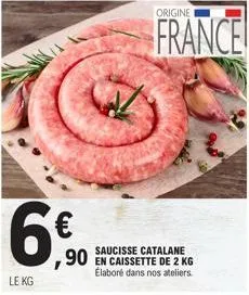 le kg  origine  france  saucisse catalane  90 en caissette de 2 kg  élaboré dans nos ateliers. 