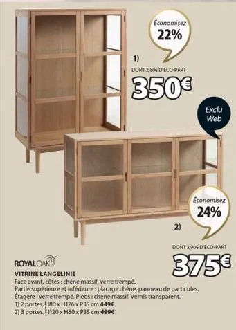 economisez 22%  1)  dont 2,80€ d'éco-part  350€  2)  exclu web  economisez 24%  dont 3,90€ d'éco-part  375€  royal oak  vitrine langelinie  face avant, côtés : chêne massif, verre trempé.  partie supé