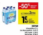 stand  HÉPAR  -50%  LETU 2€94  7€  HEPAR  6 bouteilles d'1 L Les deux produits: 4,41 € Sait l'unite: 2,20 € Soit le litre: 0,36 €  SUR LE PRODUIT  PRODUIT IDENTIQUE 