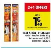 les 3  40 €  beef stick-vitakraft goûts: boufou dinde. 12 g. prix vendu seul: 0,70 €. soit le kilo: 58,33 €. 