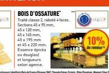 BOIS D'OSSATURE  Traité classe 2, raboté 4 faces.  Sections 45 x 95 mm,  45 x 120 mm, 45 x 145 mm, 45 x 195 mm  et 45 x 220 mm. Essence épicéa ou douglas) et longueurs selon agence.  10%  de remise 