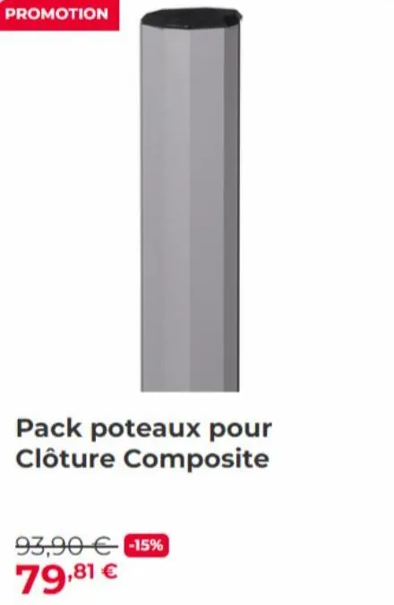 promotion  pack poteaux pour clôture composite  93,90 € -15%  79,81 € 