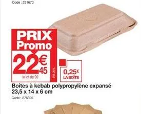prix promo  22€  le lot de 90  boîtes à kebab polypropylène expansé 23,5 x 14 x 6 cm  code: 276325  0,25€  la boite 