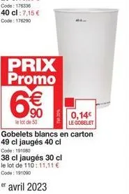 prix promo  6€  le lot de 50  adm  0,14€ le gobelet  gobelets blancs en carton 49 cl jaugés 40 cl code: 191080  38 cl jaugés 30 cl le lot de 110: 11,11 € code: 191090 