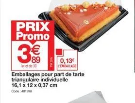 prix promo  3€€  89  le lot de 30  emballages pour part de tarte triangulaire individuelle 16,1 x 12 x 0,37 cm code: 401998  tva 20%  0,13€ lemballage 