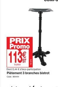 PRIX Promo  113€€  97  la pièce  Dont 0,44 € d'éco-participation Piètement 3 branches bistrot Code: 864444 