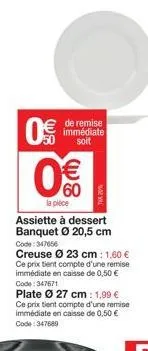 0€  de remise immédiate  soit  €  80  la pièce assiette à dessert banquet ø 20,5 cm  code: 347656 creuse  23 cm: 1,60 €  ce prix tient compte d'une remise immédiate en caisse de 0,50 € code: 347671  p