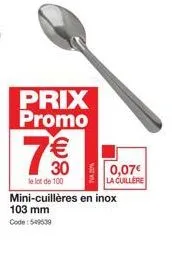 prix promo  €  30  le lot de 100  mini-cuillères en inox 103 mm code: 549530  0,07€ la cuillere 