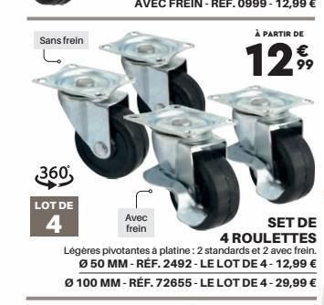 Sans frein  360  LOT DE  4  Avec frein  SET DE 4 ROULETTES Légères pivotantes à platine: 2 standards et 2 avec frein. Ø 50 MM-RÉF. 2492-LE LOT DE 4-12,99 € Ø100 MM - RÉF. 72655-LE LOT DE 4-29,99 €  À 