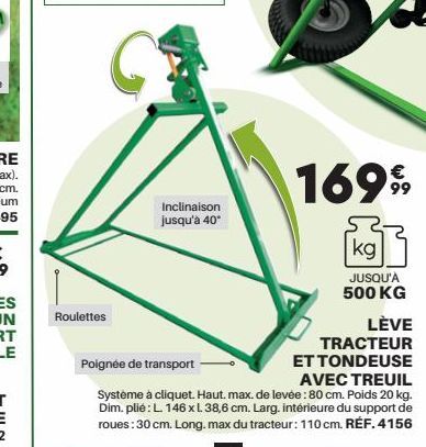 Roulettes  Inclinaison jusqu'à 40*  €  1699⁹9  kg  JUSQU'À 500 KG  LÈVE  Poignée de transport  TRACTEUR ET TONDEUSE AVEC TREUIL Système à cliquet. Haut. max. de levée: 80 cm. Poids 20 kg. Dim. plie: L