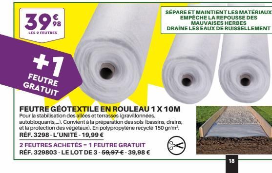 39%  LES 2 FEUTRES  +1  FEUTRE GRATUIT  2 FEUTRES ACHETÉS = 1 FEUTRE GRATUIT RÉF. 329803- LE LOT DE 3-59,97 € - 39,98 €  FEUTRE GÉOTEXTILE EN ROULEAU 1 X 10M Pour la stabilisation des allées et terras