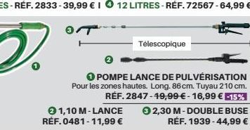 21,10 M-LANCE RÉF.0481-11,99 €  Télescopique  2  O POMPE LANCE DE PULVÉRISATION Pour les zones hautes. Long. 86 cm. Tuyau 210 cm. RÉF. 2847-49,99 €-16,99 € -15%  32,30 M-DOUBLE BUSE  RÉF. 1939-44,99 €