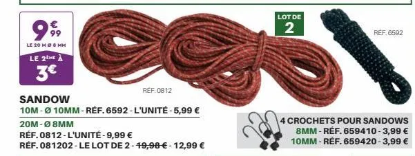 999  le 20 m ø8 mm  le 2eme à  3€  ref.0812  sandow  10m -ø 10mm-réf. 6592-l'unité-5,99 €  20m-ø8mm  réf. 0812-l'unité -9,99 €  réf. 081202 - le lot de 2-49,98 € - 12,99 €  lot de  2  ref. 6592  4 cro