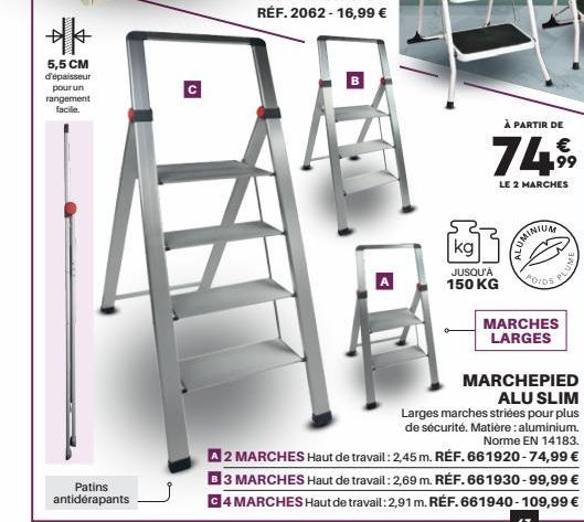 5,5 CM d'épaisseur pour un rangement facile.  Patins antidérapants  с  1  À PARTIR DE  €  74,99  LE 2 MARCHES  kg  JUSQU'À 150 KG  ALUMI  B  POIDS  MARCHES LARGES  PLUME  MARCHEPIED ALU SLIM  Larges m