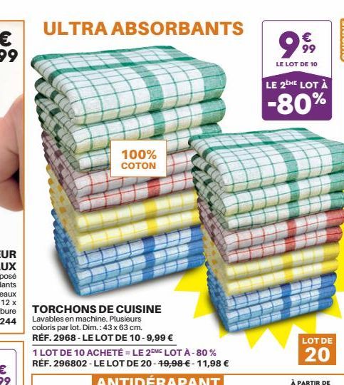 ULTRA ABSORBANTS  100% COTON  TORCHONS DE CUISINE Lavables en machine. Plusieurs coloris par lot. Dim.: 43 x 63 cm. RÉF. 2968-LE LOT DE 10-9,99 €  1 LOT DE 10 ACHETÉ LE 2EME LOT À - 80% RÉF. 296802 - 