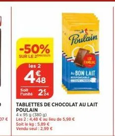-50%  sur le 2  les 2  448  €  soit  punité 24  tablettes de chocolat au lait poulain  4 x 95 g (380 g)  les 2: 4,48 € au lieu de 5,98 € soit le kg: 5,89 € vendu seul : 2,99 €  poulain  bon lait  resp