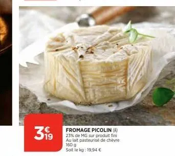 319  fromage picolin (a) 23% de mg sur produit fini au lait pasteurisé de chèvre 160 g soit le kg: 19,94 € 