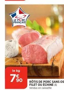 le porc. français  le kg  7%  rôtis de porc sans os filet ou échine (a) vendus en caissette 