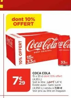 dont 10% offert  10% offert  coca-colaca-co  bout original  15x 33cl  79 9  coca cola 15 x 33 cl dont 10% offert (4,95 l)  soit le litre:1,64 € 1,47 € existe aussi: sans sucre (4,950 l) vendu à 7,59 €