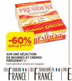 -60%  SUR LE 2  LOT DRA CLASICE  PRESIDENT  124  FORMAT SPECIAL  RESIDENT  FORMAT SPECIAL  SUR UNE SÉLECTION  DE BEURRES ET CRÈMES PRÉSIDENT (A)  Voir sélection et prix en magasin 