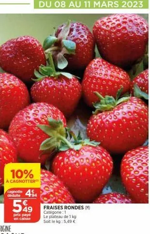 10%  à cagnotter  cagnotte 44  déduite  549  prix payé en caisse  fraises rondes (m) catégorie : 1  du 08 au 11 mars 2023  le plateau de 1 kg  soit le kg : 5,49 € 