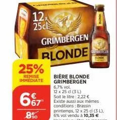 12x 25c  25%  remise immediate  67  .8%  grimbergen  blonde  block  cetoterci̇n  bière blonde grimbergen 6,7% vol.  12 x 25 cl (3 l) soit le litre : 2,22 € existe aussi aux mêmes conditions: brassin pr