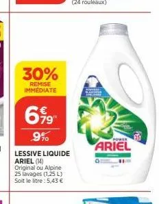 30%  remise immédiate  699  9%  lessive liquide  ariel (14) original ou alpine 25 lavages (1,25 l) soit le litre: 5,43 €  power  ariel 