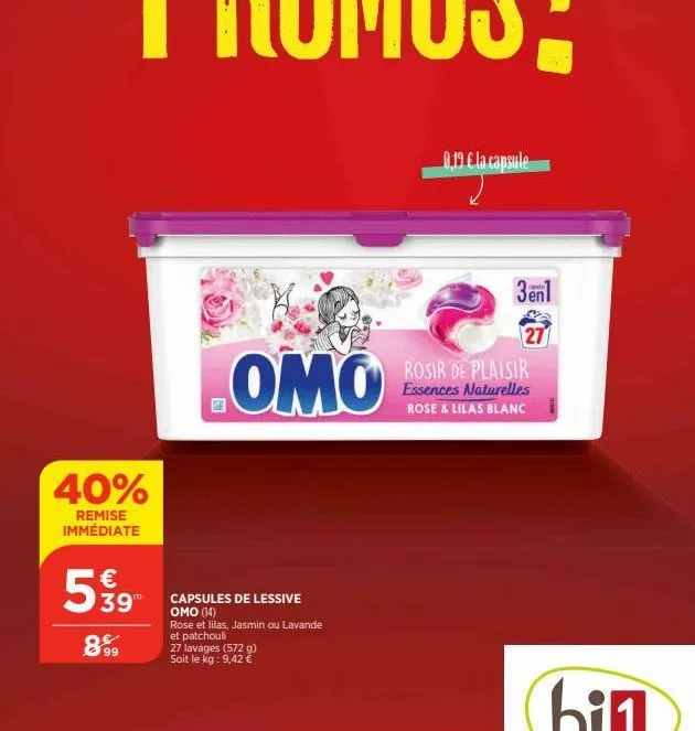 40%  remise immédiate  € 39"  8%9  omo  capsules de lessive omo (14) rose et lilas, jasmin ou lavande et patchouli 27 lavages (572 g) soit le kg: 9,42 €  0.19 € la capsule  3en1  27  rosir de plaisir 
