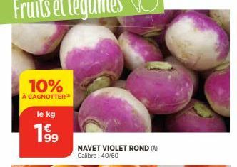 10%  À CAGNOTTER  le kg  199  NAVET VIOLET ROND (A) Calibre: 40/60 