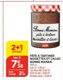 2+1  offert  les 3  738  bonne maman pâte à tartiner noisettes et cacao  360g  pâte à tartiner noisettes et cacao bonne maman 360 g  les 3:7,38 €  au lieu de 11,07 €  soit  punité 246 soit le kg: 6,83