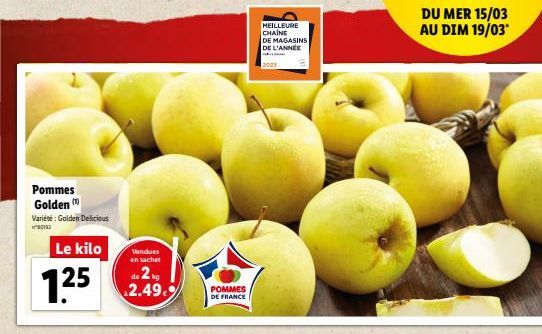 Pommes Golden  Variété: Golden Delicious  ²012  Le kilo  125  Vendues en sachet  de 2kg 2.49.9%  POMMES DE FRANCE  MEILLEURE CHAINE  DE MAGASINS DE L'ANNÉE  DU MER 15/03 AU DIM 19/03*  