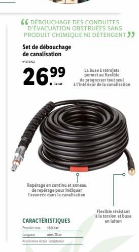 Set de débouchage de canalisation  ²373762  26.99⁹  DÉBOUCHAGE DES CONDUITES D'ÉVACUATION OBSTRUÉES SANS PRODUIT CHIMIQUE NI DETERGENT ""  i  Repérage en continu et anneau de repérage pour indiquer l'