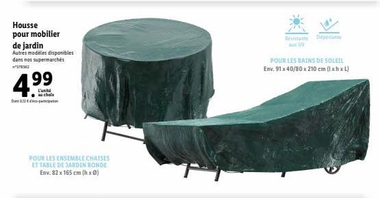 Housse pour mobilier  de jardin  Autres modèles disponibles dans nos supermarchés  Dant 0,32  4.99  au chola  POUR LES ENSEMBLE CHAISES ET TABLE DE JARDIN RONDE Env. 82 x 165 cm (hx 0)  Résistante aux