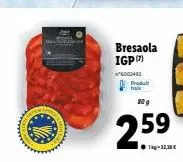 bresaola igp  *6000463 produit  80 g  259  1kg-12,10 € 