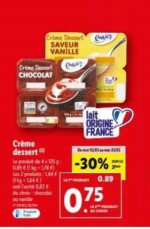 crème dessert chocolat  crème dessert  saveur vanille  ewin  crème dessert (2)  du 15/03 21/03  le prodh de 4x125 g -30%=  0,89 € (1 kg-1,78 €)  les 2 produits: 1,64 € (1 kg = 1,64 €) soit l'unité 0,8