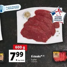 the  produs dile rayon frais  600 g  7.99  1kg-12,12€  6 steaks (1 a griller  560255  viande bovine française 