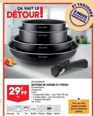 ÇA VAUT LE  DÉTOUR!  2999  l  Micro-ondes Fer  ARTHUR MARTIN  BATTERIE DE CUISINE À 5 PIÈCES  En aluminium. Comprend: Le lot  -2 casseroles (diam.: env. 16 et 18 cm), -2 poêles (diam.: env. 22 et 26 c