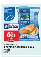 PECHE DURABLE  MSC  AU RAYON SUROELES  605  14  1.56  GOLDEN SEAFOOD  5 FILETS DE COLIN D'ALASKA PANES  RM 5375  SFILATE DE  COLIN  D'ALASKA PANES 