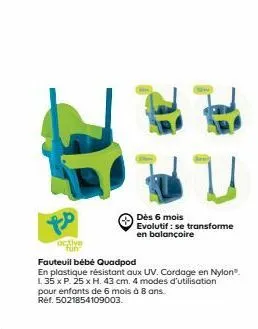 to  octive tun  症,  dès 6 mois  evolutif: se transforme  en balançoire  fauteuil bébé quadpod  en plastique résistant aux uv. cordage en nylon®. l 35 x p. 25 x h. 43 cm. 4 modes d'utilisation pour enf