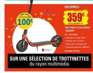 angoverl  100€  allee 17  par exemple:  359  trottinette électrique "segway"  sur une sélection de trottinettes du rayon multimédia  ref:55tu8905  puissance totale 184 w vitesse max. 25 km/h  tamps de