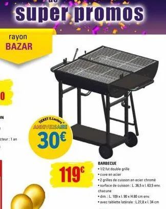 rayon bazar  e.leclere  ticket  anniversaire  30€  119€  barbecue  *1/2 fut double grille *cuve en acier  *2 grilles de cuisson en acier chromé *surface de cuisson : l 36,5 x 1.63,5 m. chacune  *dim. 