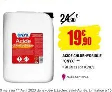 onyx  acide  chlortrydrique  24,90€  1990  acide chlorhydrique "onyx" **  20 litres soit 0,99€/l  allee centrale 
