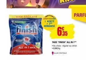 maxi pack x45  finish  all in 1 max  1 achete = 2 rembourse  6,35  tabs "finish" all in 1** au choix: régular ou citron +8,66€/kg  allee centrale 
