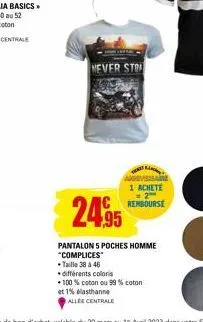 never stop  aniversare 1 achete rembourse  24.95  pantalon 5 poches homme "complices taille 38 à 46  différents coloris  100% coton ou 99% coton  et 1% elasthanne  allee centrale 