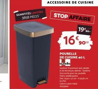 quantités limitées 3858 pièces  accessoire de cuisine  stop affaire  1990- 1690  poubelle de cuisine 40 l  sundis  système d'ouverture avec pédale et de fermeture ralentie-systeme d'accroche pour sac 