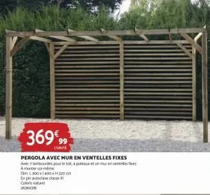 369%99  l'unité  pergola avec mur en ventelles fixes avec 7bourdes pour le toit, 4 poteaux et un mur en venteles fes amonter soi-même  den l300x1400x220 cm  enpin autodave classe  coloris naturel 2606