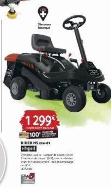 1 299€  l'unitepayée en cause  100  demar dectrique  rider ms 224-61  scheppach  cylindrée :224c-largeur de coupe shauteur de coupe:35-25mm-4vi avant et vitesse arre-bac denmassage de 10l 