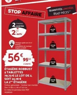 etagères  2 achetées  eme 60%  stop affaire  montage rapide sans vis boulons  2 possibles de montage stage ou tabl  56%  95(2)  l'unité  étagère robbust  5 tablettes  79,73 € le lot de 2,  soit 22,78 