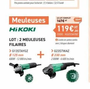 meuleuses  hikoki  lot: 2 meuleuses  filaires  > g13staygz ø125 mm 600w-12 000 trs/min  le lot complet  147€ ht  new  ht  ,00  119€  code: kgz3saybz  livrées en carton combo avec 2 disques diamant  > 