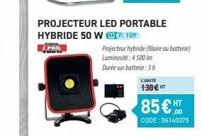 projecteur led portable  hybride 50 wp. 109  achin  projecteur hybride (filaire ou batterie)  luminosité: 4.500 im  durée sur batterie: 3 h  l'unite 138 € ht  85€,00  ht  code:06140375 